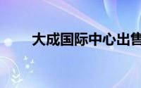 大成国际中心出售（大成国际中心）