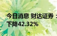 今日消息 财达证券：上半年归母净利润同比下降42.32%