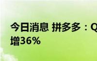 今日消息 拼多多：Q2营收314.4亿元，同比增36%