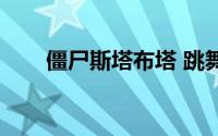 僵尸斯塔布塔 跳舞（僵尸斯塔布塔）