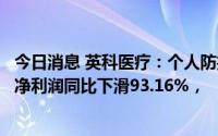 今日消息 英科医疗：个人防护类产品售价下降，上半年归母净利润同比下滑93.16%，