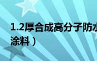 1.2厚合成高分子防水涂料（合成高分子防水涂料）