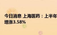 今日消息 上海医药：上半年股东应占净利36.96亿元，同比增涨3.58%
