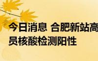 今日消息 合肥新站高新区发现1名省外来肥人员核酸检测阳性