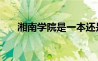 湘南学院是一本还是二本（湘南学院）