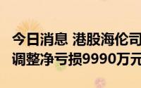 今日消息 港股海伦司跌超8%，上半年录得经调整净亏损9990万元