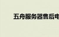 五舟服务器售后电话（五舟服务器）