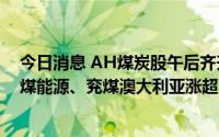 今日消息 AH煤炭股午后齐升，A股开滦股份涨停，港股中煤能源、兖煤澳大利亚涨超5%