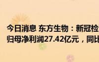 今日消息 东方生物：新冠检测产品售价大幅度下调，上半年归母净利润27.42亿元，同比减少19.23%