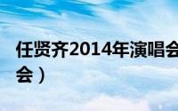 任贤齐2014年演唱会（2013任贤齐上海演唱会）