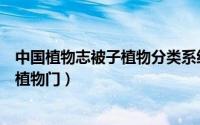 中国植物志被子植物分类系统（中国植物志第七十四卷被子植物门）
