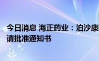 今日消息 海正药业：泊沙康唑原料药获得化学原料药上市申请批准通知书