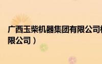 广西玉柴机器集团有限公司校园招聘（广西玉柴机器集团有限公司）