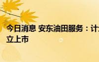 今日消息 安东油田服务：计划分拆集团检测业务至深交所独立上市