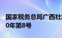 国家税务总局广西壮族自治区税务局公告2020年第8号