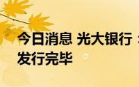 今日消息 光大银行：450亿元二级资本债券发行完毕