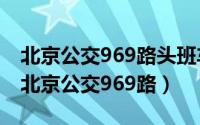 北京公交969路头班车几点到丽园公交场站（北京公交969路）