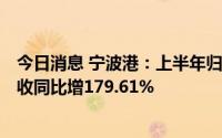 今日消息 宁波港：上半年归母净利23.55亿元，贸易业务营收同比增179.61%