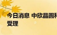 今日消息 中欣晶圆科创板IPO申请获上交所受理