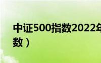 中证500指数2022年走势预测（中证500指数）