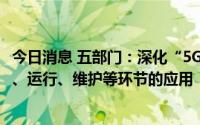 今日消息 五部门：深化“5G+工业互联网”在电力装备制造、运行、维护等环节的应用