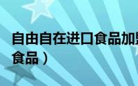 自由自在进口食品加盟费多少（自由自在进口食品）