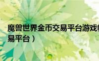 魔兽世界金币交易平台游戏帐号交易平台（魔兽世界金币交易平台）