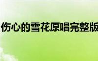 伤心的雪花原唱完整版 的歌曲（伤心的雪花）