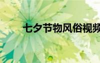 七夕节物风俗视频（七夕节物风俗）