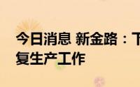 今日消息 新金路：下属多个子公司正逐步恢复生产工作