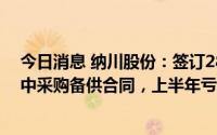 今日消息 纳川股份：签订2894万元HDPE缠绕结构壁管集中采购备供合同，上半年亏损3727.48万元