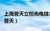 上海普天立恒光电技术有限公司怎么样（上海普天）