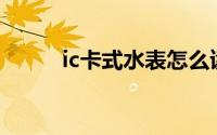 ic卡式水表怎么读（IC卡式水表）