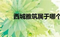 西城雅筑属于哪个社区（西城雅筑）