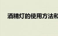 酒精灯的使用方法和注意事项（酒精灯）