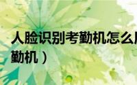 人脸识别考勤机怎么用手机打卡（人脸识别考勤机）
