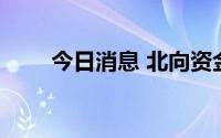 今日消息 北向资金净流入超11亿元