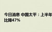 今日消息 中国太平：上半年股东应占溢利27.09亿港元，同比降47%
