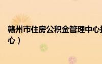 赣州市住房公积金管理中心招聘（赣州市住房公积金管理中心）