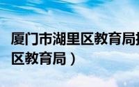厦门市湖里区教育局招生办电话（厦门市湖里区教育局）