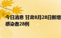 今日消息 甘肃8月28日新增本土确诊病例2例、本土无症状感染者28例