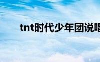 tnt时代少年团说唱（TNT说唱团体）