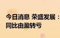 今日消息 荣盛发展：上半年净亏22.53亿元，同比由盈转亏