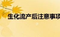 生化流产后注意事项（流产后注意事项）