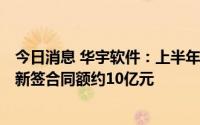 今日消息 华宇软件：上半年净亏损1.42亿元，同比盈转亏，新签合同额约10亿元