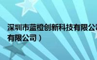 深圳市蓝橙创新科技有限公司上市没（深圳市蓝橙创新科技有限公司）