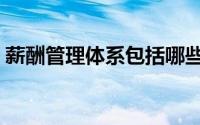 薪酬管理体系包括哪些内容（薪酬管理体系）