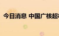 今日消息 中国广核超800亿市值限售股上市