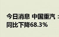 今日消息 中国重汽：上半年净利润3.2亿元，同比下降68.3%