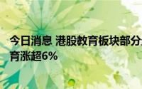 今日消息 港股教育板块部分走高，新东方在线、中国新华教育涨超6%
